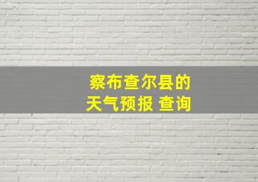 察布查尔县的天气预报 查询